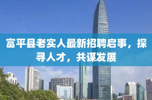 富平縣老實人最新招聘啟事，探尋人才，共謀發(fā)展