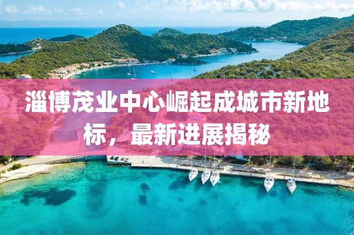 淄博茂業(yè)中心崛起成城市新地標(biāo)，最新進(jìn)展揭秘