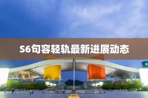 S6句容輕軌最新進展動態(tài)