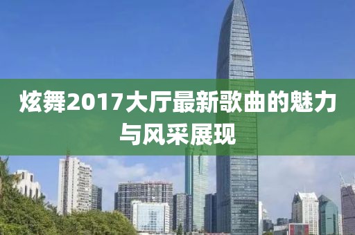 炫舞2017大廳最新歌曲的魅力與風(fēng)采展現(xiàn)