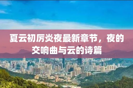 夏云初厲炎夜最新章節(jié)，夜的交響曲與云的詩篇