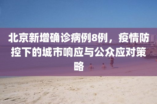 北京新增確診病例8例，疫情防控下的城市響應(yīng)與公眾應(yīng)對策略