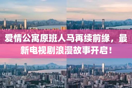 愛情公寓原班人馬再續(xù)前緣，最新電視劇浪漫故事開啟！