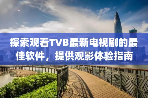 探索觀看TVB最新電視劇的最佳軟件，提供觀影體驗指南