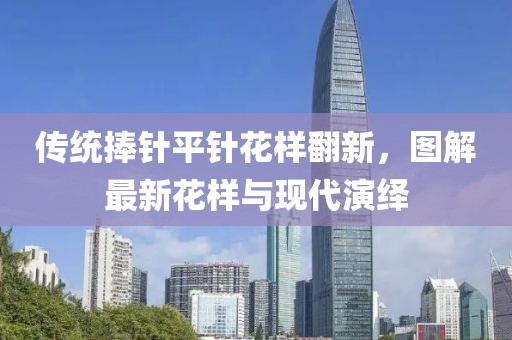 傳統(tǒng)捧針平針花樣翻新，圖解最新花樣與現(xiàn)代演繹