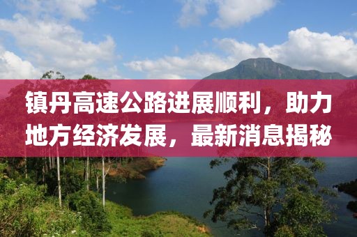 鎮(zhèn)丹高速公路進(jìn)展順利，助力地方經(jīng)濟(jì)發(fā)展，最新消息揭秘