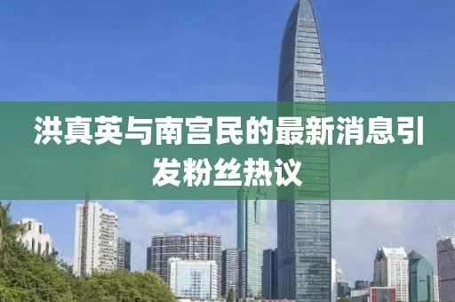 洪真英與南宮民的最新消息引發(fā)粉絲熱議