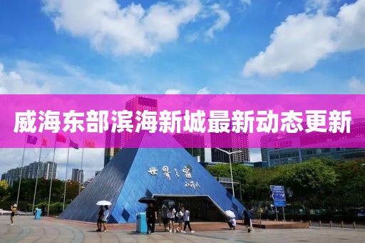 威海東部濱海新城最新動態(tài)更新
