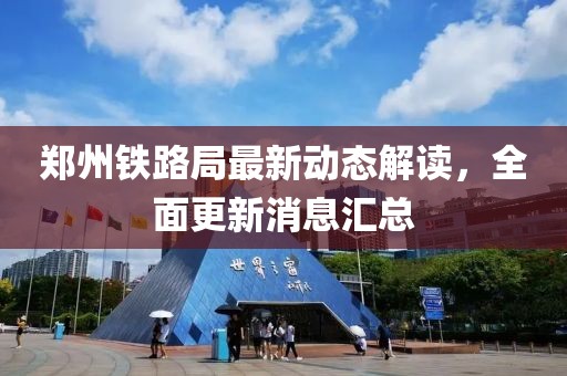 鄭州鐵路局最新動(dòng)態(tài)解讀，全面更新消息匯總