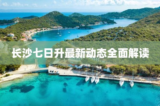 長(zhǎng)沙七日升最新動(dòng)態(tài)全面解讀
