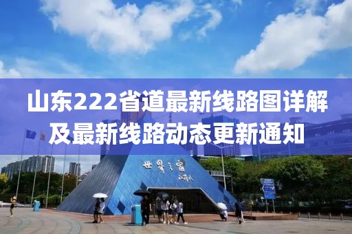 山東222省道最新線路圖詳解及最新線路動態(tài)更新通知