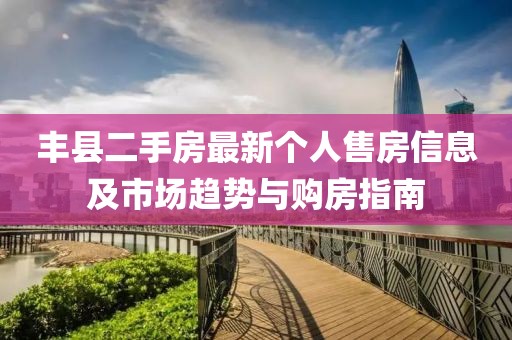 豐縣二手房最新個(gè)人售房信息及市場(chǎng)趨勢(shì)與購房指南