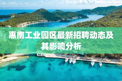 惠南工業(yè)園區(qū)最新招聘動(dòng)態(tài)及其影響分析