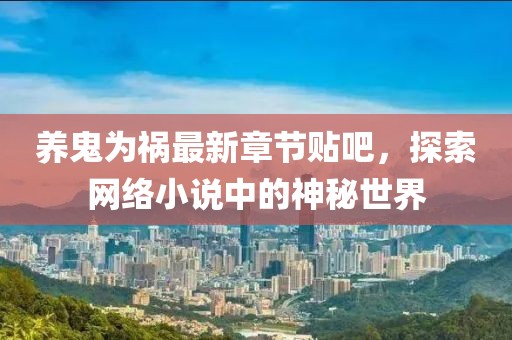 養(yǎng)鬼為禍最新章節(jié)貼吧，探索網絡小說中的神秘世界