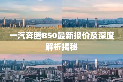一汽奔騰B50最新報價及深度解析揭秘