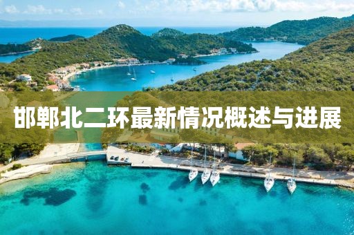 邯鄲北二環(huán)最新情況概述與進(jìn)展