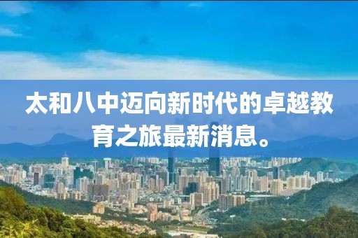 太和八中邁向新時(shí)代的卓越教育之旅最新消息。