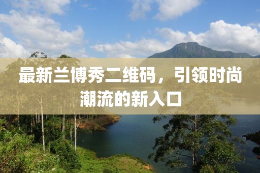 最新蘭博秀二維碼，引領(lǐng)時(shí)尚潮流的新入口