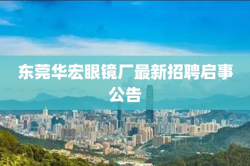東莞華宏眼鏡廠最新招聘啟事公告