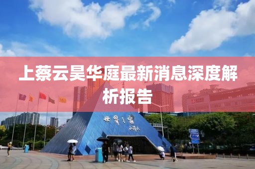 上蔡云昊華庭最新消息深度解析報告