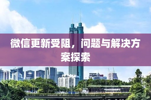 微信更新受阻，問(wèn)題與解決方案探索