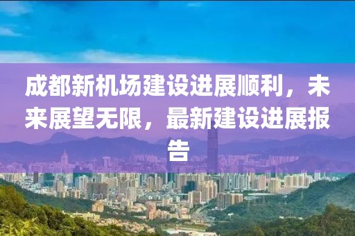 成都新機場建設進展順利，未來展望無限，最新建設進展報告
