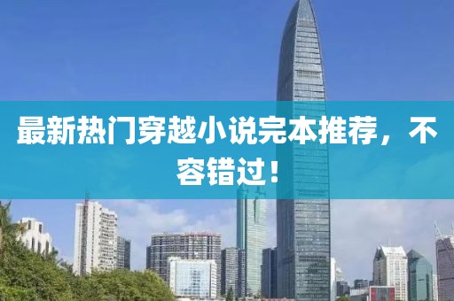 最新熱門穿越小說完本推薦，不容錯(cuò)過！