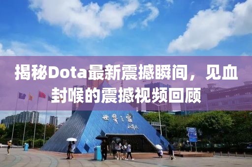 揭秘Dota最新震撼瞬間，見血封喉的震撼視頻回顧