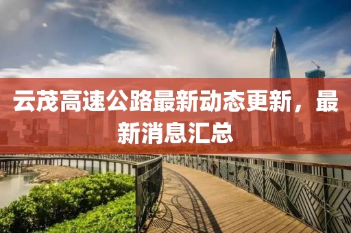 云茂高速公路最新動態(tài)更新，最新消息匯總