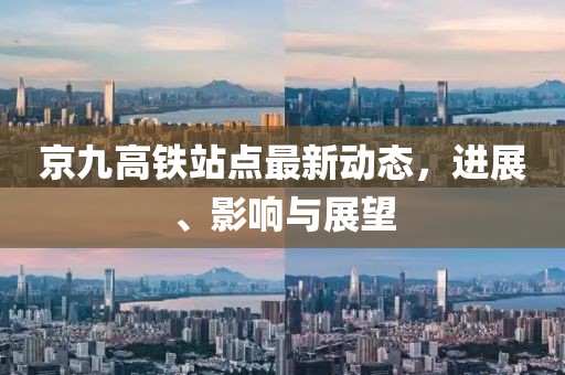 京九高鐵站點(diǎn)最新動態(tài)，進(jìn)展、影響與展望