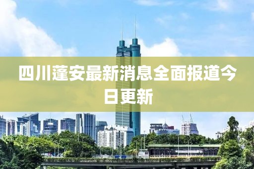 四川蓬安最新消息全面報(bào)道今日更新