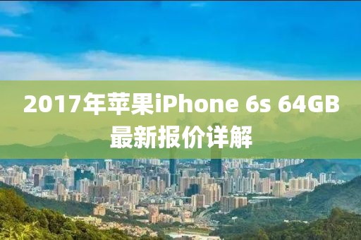 2017年蘋果iPhone 6s 64GB最新報價詳解