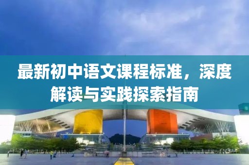 最新初中語文課程標(biāo)準(zhǔn)，深度解讀與實踐探索指南