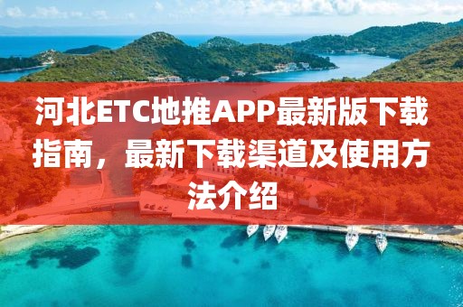 河北ETC地推APP最新版下載指南，最新下載渠道及使用方法介紹