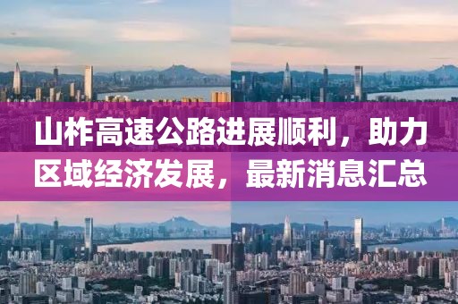 山柞高速公路進(jìn)展順利，助力區(qū)域經(jīng)濟(jì)發(fā)展，最新消息匯總