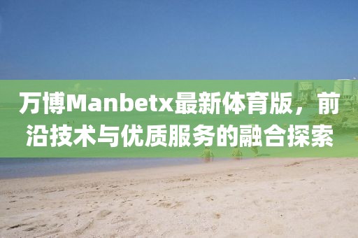 萬博Manbetx最新體育版，前沿技術(shù)與優(yōu)質(zhì)服務(wù)的融合探索