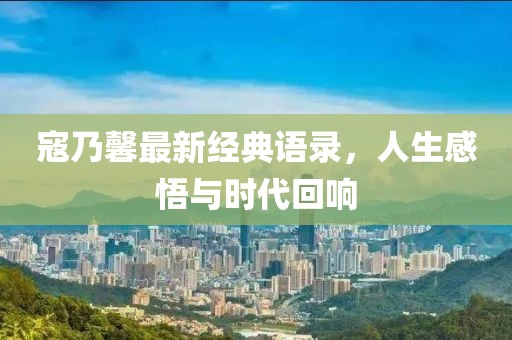 寇乃馨最新經(jīng)典語(yǔ)錄，人生感悟與時(shí)代回響