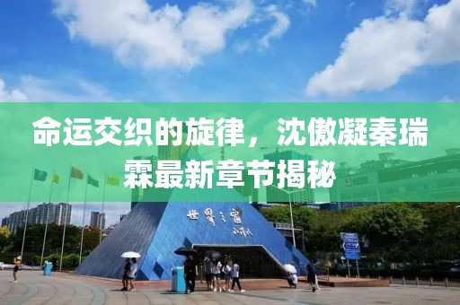 命運(yùn)交織的旋律，沈傲凝秦瑞霖最新章節(jié)揭秘