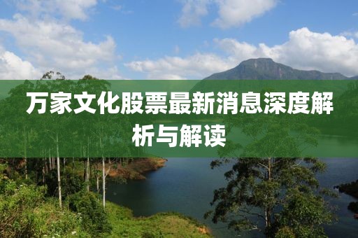 萬家文化股票最新消息深度解析與解讀