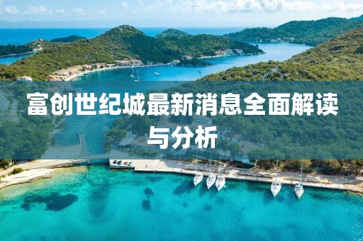 富創(chuàng)世紀(jì)城最新消息全面解讀與分析