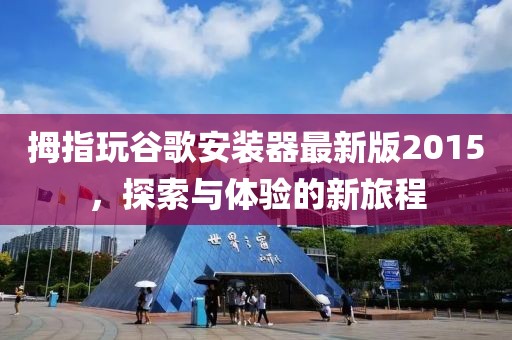 拇指玩谷歌安裝器最新版2015，探索與體驗的新旅程
