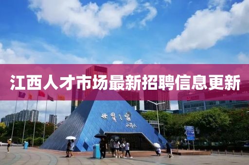 江西人才市場(chǎng)最新招聘信息更新