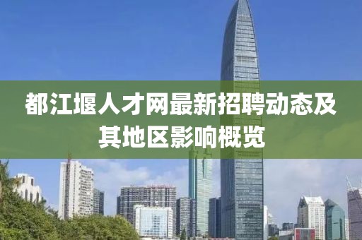 都江堰人才網(wǎng)最新招聘動(dòng)態(tài)及其地區(qū)影響概覽