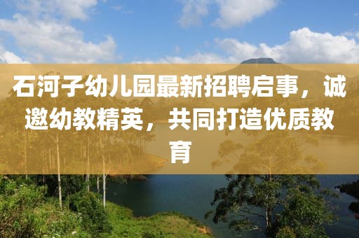 石河子幼兒園最新招聘啟事，誠邀幼教精英，共同打造優(yōu)質(zhì)教育