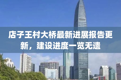 店子王村大橋最新進(jìn)展報(bào)告更新，建設(shè)進(jìn)度一覽無遺