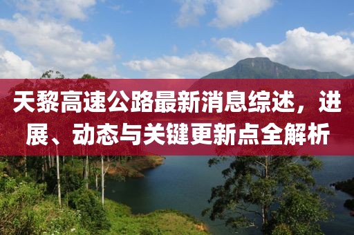 天黎高速公路最新消息綜述，進展、動態(tài)與關鍵更新點全解析