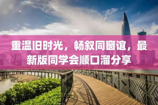 重溫舊時(shí)光，暢敘同窗誼，最新版同學(xué)會(huì)順口溜分享