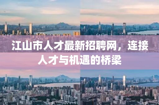 江山市人才最新招聘網(wǎng)，連接人才與機(jī)遇的橋梁