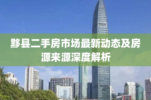 黟縣二手房市場最新動態(tài)及房源來源深度解析