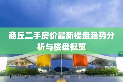 商丘二手房價最新樓盤趨勢分析與樓盤概覽
